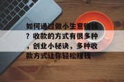 如何通过做小生意赚钱?收款的方式有很多种,创业小秘诀,多种收款方式让你轻松赚钱 如何通过做小生意赚钱?收款的方式有很多种,创业小秘诀,多种收款方式让你轻松赚钱