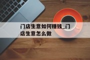门店生意如何赚钱_门店生意怎么做 门店生意如何赚钱_门店生意怎么做