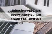东南亚商机无限,探索哪些行业最赚钱,东南亚商机无限,探索热门盈利行业