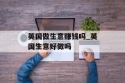 英国做生意赚钱吗_英国生意好做吗 英国做生意赚钱吗_英国生意好做吗