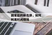 回家后的新选择，如何利用时间赚钱