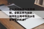 在公司也能做小生意赚钱,全职工作与创业,如何在公司中找到小生意赚钱的机会? 在公司也能做小生意赚钱,全职工作与创业,如何在公司中找到小生意赚钱的机会?