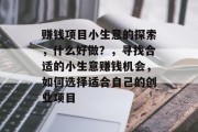 赚钱项目小生意的探索,什么好做?,寻找合适的小生意赚钱机会,如何选择适合自己的创业项目 赚钱项目小生意的探索,什么好做?,寻找合适的小生意赚钱机会,如何选择适合自己的创业项目