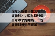深度分析做小生意哪个好赚钱?,深入探讨做生意哪个好赚钱,一份详细的分析与建议 深度分析做小生意哪个好赚钱?,深入探讨做生意哪个好赚钱,一份详细的分析与建议