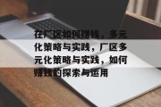 在厂区如何赚钱,多元化策略与实践,厂区多元化策略与实践,如何赚钱的探索与运用