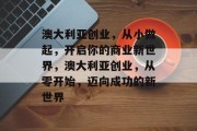 澳大利亚创业,从小做起,开启你的商业新世界,澳大利亚创业,从零开始,迈向成功的新世界