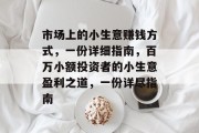 市场上的小生意赚钱方式,一份详细指南,百万小额投资者的小生意盈利之道,一份详尽指南 市场上的小生意赚钱方式,一份详细指南,百万小额投资者的小生意盈利之道,一份详尽指南