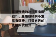 直播赚钱的小生意有哪些?,直播赚钱的小生意有哪些,打造自己的直播带货模式 直播赚钱的小生意有哪些?,直播赚钱的小生意有哪些,打造自己的直播带货模式