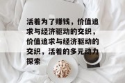 活着为了赚钱，价值追求与经济驱动的交织，价值追求与经济驱动的交织，活着的多元动力探索