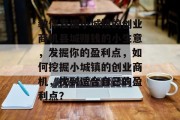 教你发掘小城镇的创业商机县城赚钱的小生意,发掘你的盈利点,如何挖掘小城镇的创业商机,找到适合自己的盈利点? 教你发掘小城镇的创业商机县城赚钱的小生意,发掘你的盈利点,如何挖掘小城镇的创业商机,找到适合自己的盈利点?