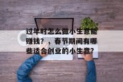过年时怎么做小生意能赚钱？，春节期间有哪些适合创业的小生意?