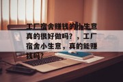 工厂宿舍赚钱的小生意真的很好做吗？，工厂宿舍小生意，真的能赚钱吗?