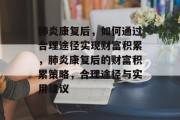 肺炎康复后,如何通过合理途径实现财富积累,肺炎康复后的财富积累策略,合理途径与实用建议