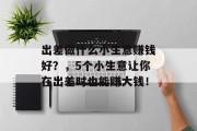 出差做什么小生意赚钱好?,5个小生意让你在出差时也能赚大钱!