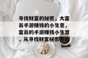 寻找财富的秘密,大富翁手游赚钱的小生意,富翁的手游赚钱小生意,从寻找财富秘密开始