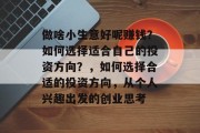做啥小生意好呢赚钱？如何选择适合自己的投资方向？，如何选择合适的投资方向，从个人兴趣出发的创业思考