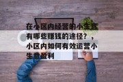 在小区内经营的小生意有哪些赚钱的途径?,小区内如何有效运营小生意盈利 在小区内经营的小生意有哪些赚钱的途径?,小区内如何有效运营小生意盈利