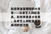 赵忠祥录音赚钱的小生意——从老艺人到配音员，赵忠祥录音小生意，从老艺人到配音员的成功转型之路