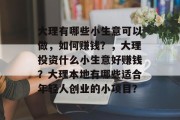 大理有哪些小生意可以做,如何赚钱?,大理投资什么小生意好赚钱?大理本地有哪些适合年轻人创业的小项目? 大理有哪些小生意可以做,如何赚钱?,大理投资什么小生意好赚钱?大理本地有哪些适合年轻人创业的小项目?