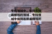 专科领域中,如何选择最赚钱的领域,专科领域中如何选择最赚钱的领域 专科领域中,如何选择最赚钱的领域,专科领域中如何选择最赚钱的领域
