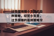 过节摆摊赚小生意的盈利策略，经营小生意，过节摆摊的盈利策略分析