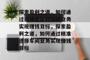 探索盈利之道,如何通过选择合适的车间业务实现赚钱目标,探索盈利之道,如何通过精准选择车间业务实现赚钱目标