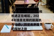 揭秘2024年赚钱的小生意——新的商机和机遇正在崛起,2024年钱景无限的新商机与机遇,预见未来趋势的探秘之旅 揭秘2024年赚钱的小生意——新的商机和机遇正在崛起,2024年钱景无限的新商机与机遇,预见未来趋势的探秘之旅