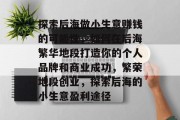 探索后海做小生意赚钱的可能性,如何在后海繁华地段打造你的个人品牌和商业成功,繁荣地段创业,探索后海的小生意盈利途径