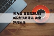 黄力晨:美联储降息50基点预期降温 黄金冲高回落