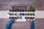 孕期如何选择合适的赚钱方式,孕期选择合适的赚钱方式,实用指南