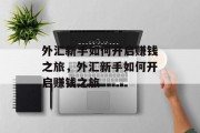 外汇新手如何开启赚钱之旅,外汇新手如何开启赚钱之旅