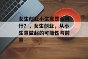 女生创业小生意是否可行？，女生创业，从小生意做起的可能性与前景