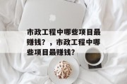 市政工程中哪些项目最赚钱？，市政工程中哪些项目最赚钱？
