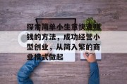 探索简单小生意快速赚钱的方法，成功经营小型创业，从简入繁的商业模式做起