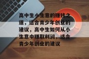 高中生小生意的赚钱之道,适合青少年创业的建议,高中生如何从小生意中赚取利润,适合青少年创业的建议