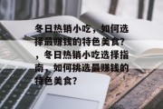 冬日热销小吃,如何选择最赚钱的特色美食?,冬日热销小吃选择指南,如何挑选最赚钱的特色美食?