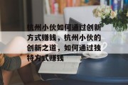 杭州小伙如何通过创新方式赚钱,杭州小伙的创新之道,如何通过独特方式赚钱 杭州小伙如何通过创新方式赚钱,杭州小伙的创新之道,如何通过独特方式赚钱