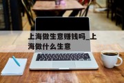 上海做生意赚钱吗_上海做什么生意 上海做生意赚钱吗_上海做什么生意