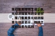 厦门集美赚钱之道,多元经济探索与创业启示,厦门集美多元经济探索与创业启示,赚钱之道的探索与实践
