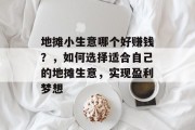 地摊小生意哪个好赚钱?,如何选择适合自己的地摊生意,实现盈利梦想 地摊小生意哪个好赚钱?,如何选择适合自己的地摊生意,实现盈利梦想