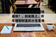 开车做什么小生意赚钱最快?,创业路上,开车赚取财富的小生意推荐