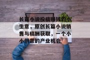 长篇小说投稿赚钱的小生意，原创长篇小说销售与稿酬获取，一个小小创意的产业机会