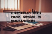 在学校里做小生意赚钱的秘诀,学校商机,如何通过小生意赚钱 在学校里做小生意赚钱的秘诀,学校商机,如何通过小生意赚钱
