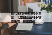在北京找到赚钱的小生意,北京创业盈利小项目推荐,挖掘商机 在北京找到赚钱的小生意,北京创业盈利小项目推荐,挖掘商机