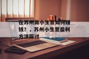 在苏州做小生意如何赚钱?,苏州小生意盈利方法探讨 在苏州做小生意如何赚钱?,苏州小生意盈利方法探讨