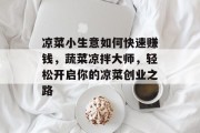 凉菜小生意如何快速赚钱,蔬菜凉拌大师,轻松开启你的凉菜创业之路 凉菜小生意如何快速赚钱,蔬菜凉拌大师,轻松开启你的凉菜创业之路