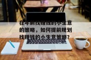 在年前找赚钱的小生意的策略，如何提前规划找赚钱的小生意策略？