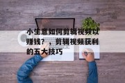 小生意如何剪辑视频以赚钱?,剪辑视频获利的五大技巧 小生意如何剪辑视频以赚钱?,剪辑视频获利的五大技巧