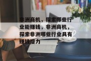 非洲商机,探索哪些行业能赚钱,非洲商机,探索非洲哪些行业具有赚钱潜力 非洲商机,探索哪些行业能赚钱,非洲商机,探索非洲哪些行业具有赚钱潜力