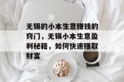 无锡的小本生意赚钱的窍门,无锡小本生意盈利秘籍,如何快速赚取财富 无锡的小本生意赚钱的窍门,无锡小本生意盈利秘籍,如何快速赚取财富